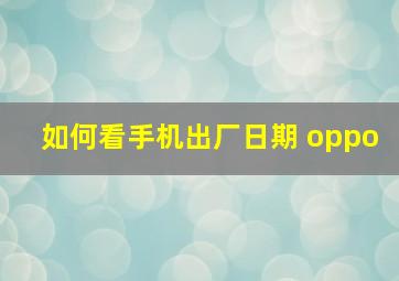 如何看手机出厂日期 oppo